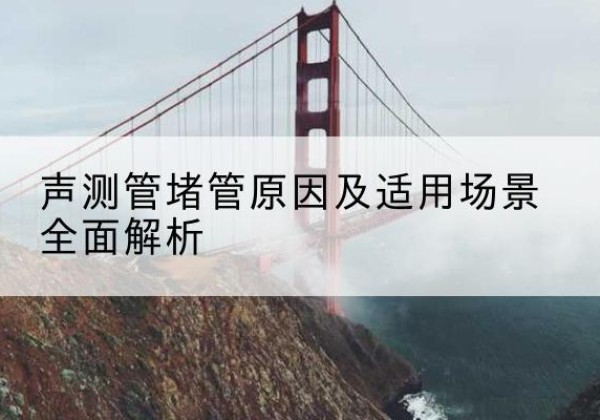 晋安声测管堵管的主要原因有哪些？-声测管堵管原因及适用场景全面解析